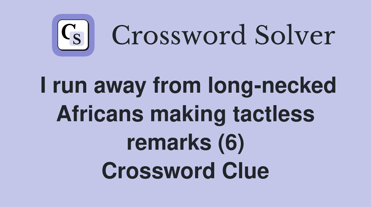 I run away from long-necked Africans making tactless remarks (6) Crossword Clue
