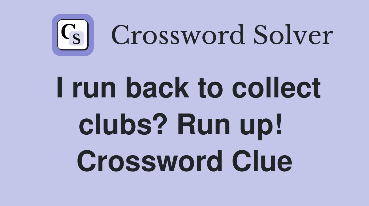 I run back to collect clubs? Run up!  Crossword Clue