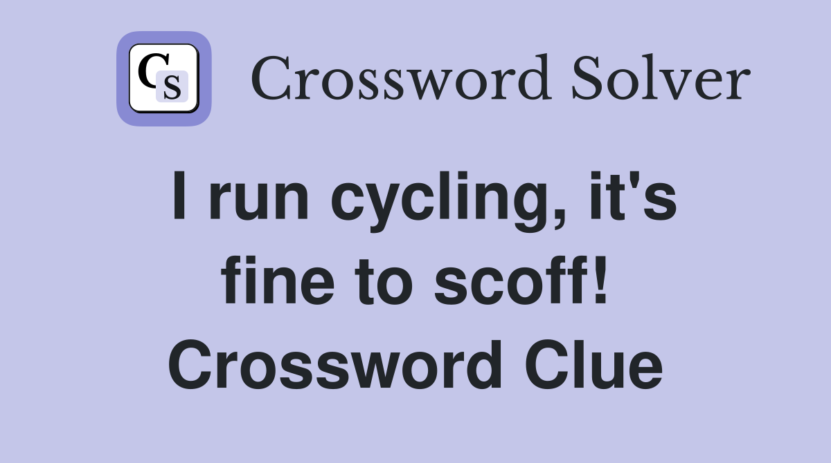 I run cycling, it's fine to scoff! Crossword Clue