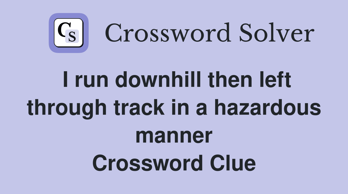 I run downhill then left through track in a hazardous manner Crossword Clue