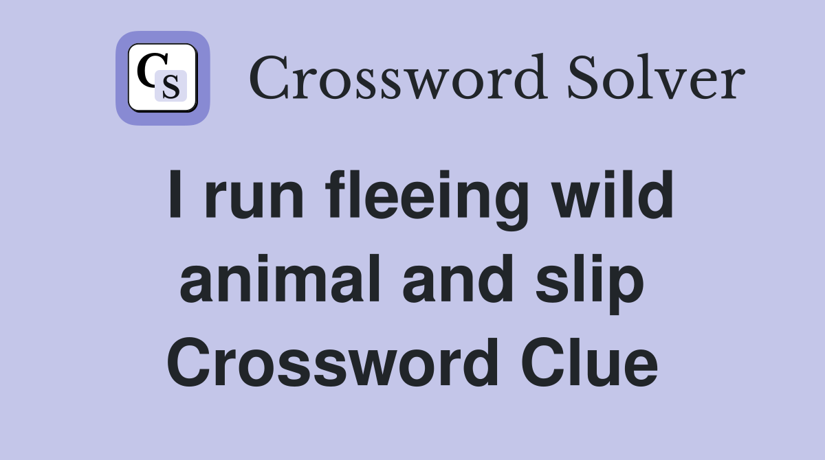 I run fleeing wild animal and slip Crossword Clue