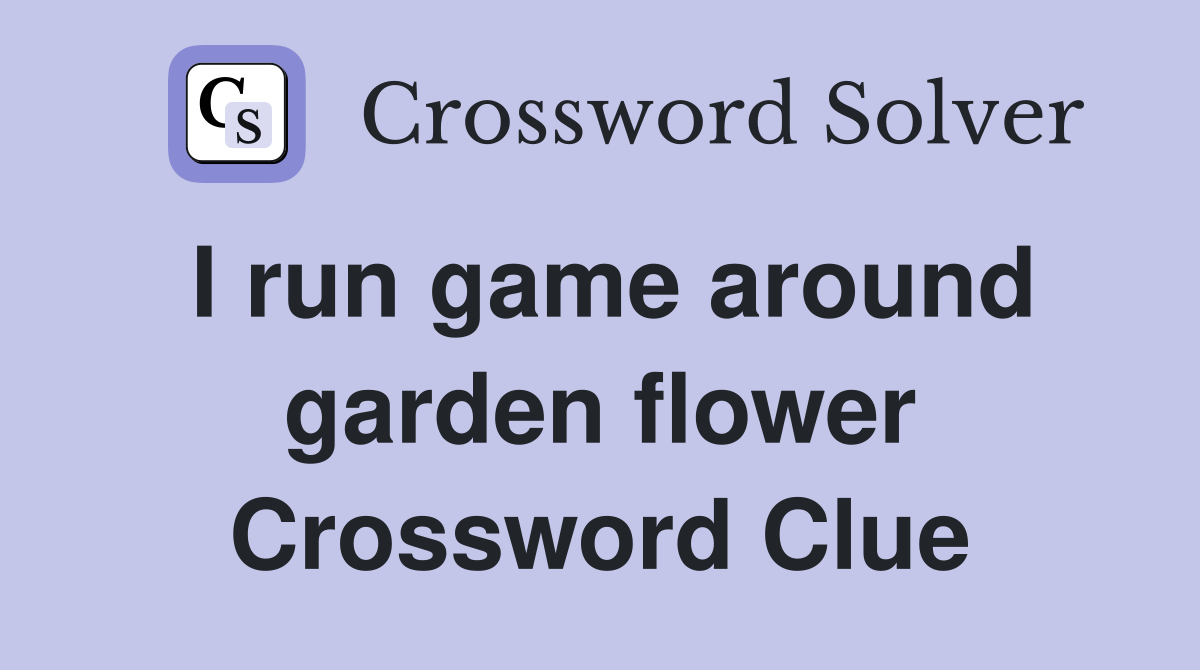 I run game around garden flower Crossword Clue