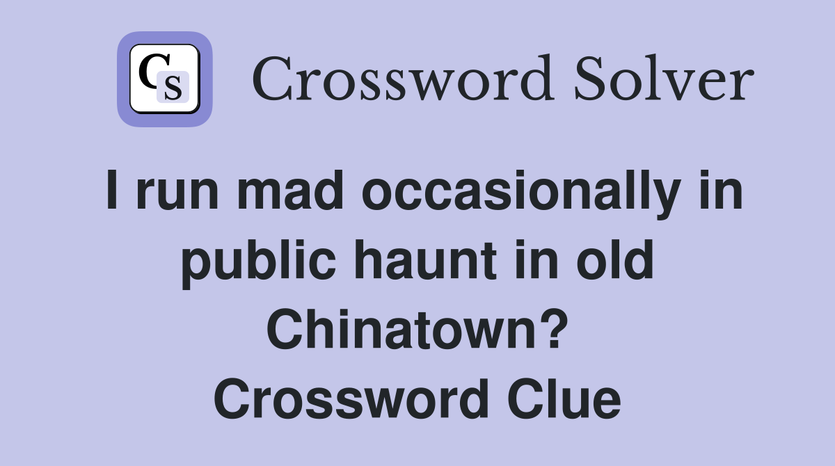 I run mad occasionally in public haunt in old Chinatown? Crossword Clue