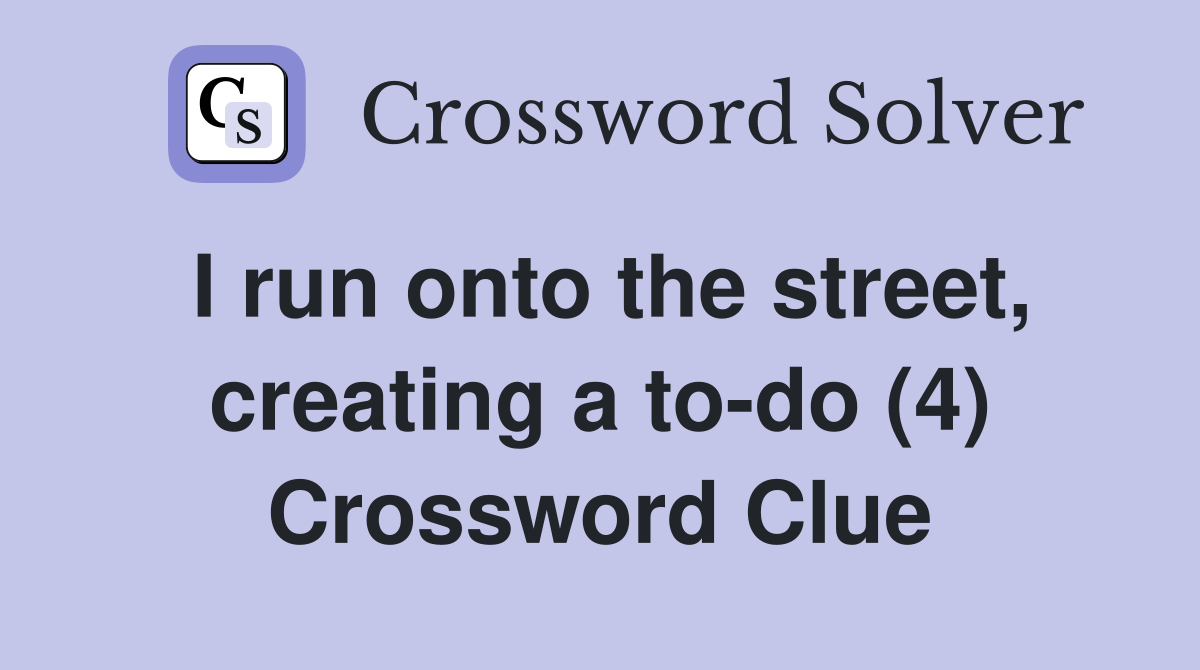 I run onto the street, creating a to-do (4) Crossword Clue