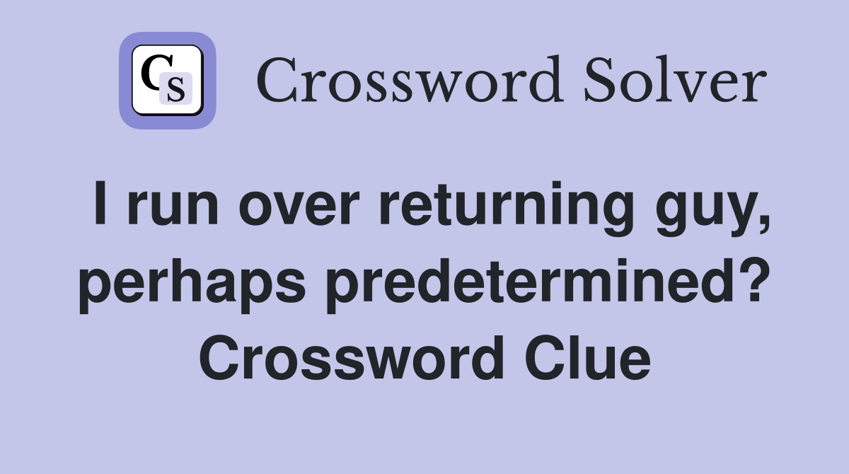 I run over returning guy, perhaps predetermined? Crossword Clue