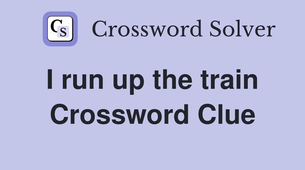 I run up the train  Crossword Clue
