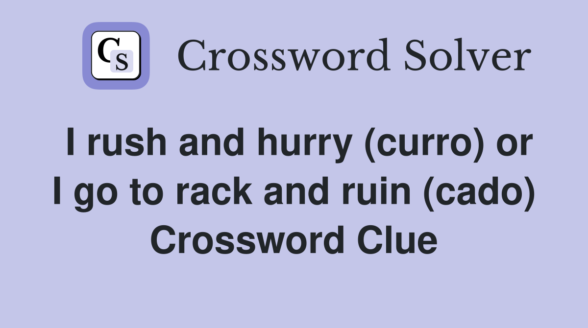 I rush and hurry (curro) or I go to rack and ruin (cado) Crossword Clue