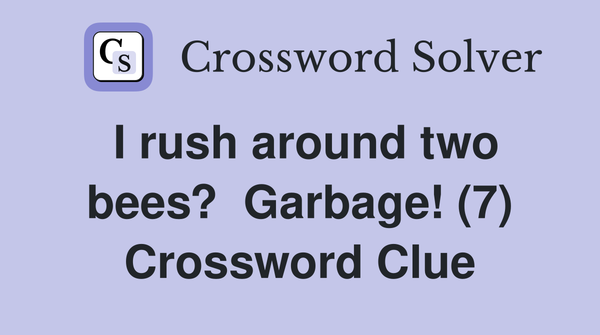 I rush around two bees?  Garbage! (7) Crossword Clue