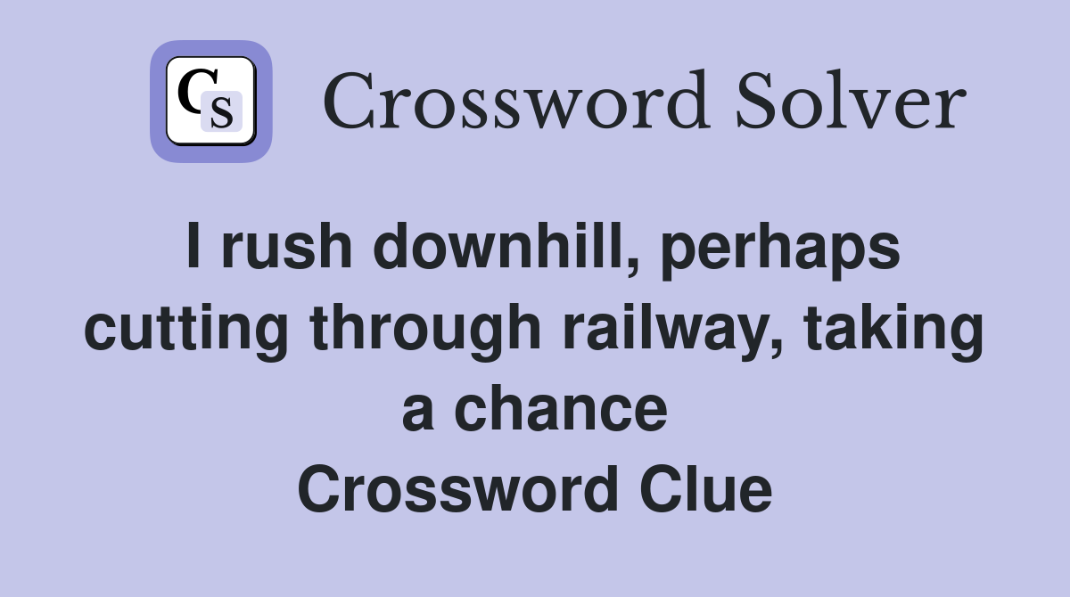I rush downhill, perhaps cutting through railway, taking a chance Crossword Clue