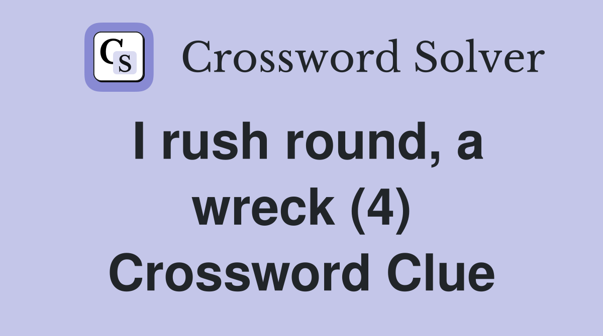 I rush round, a wreck (4) Crossword Clue
