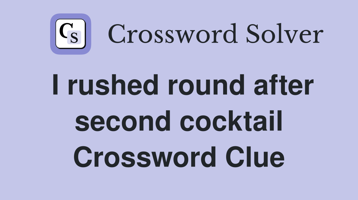 I rushed round after second cocktail Crossword Clue