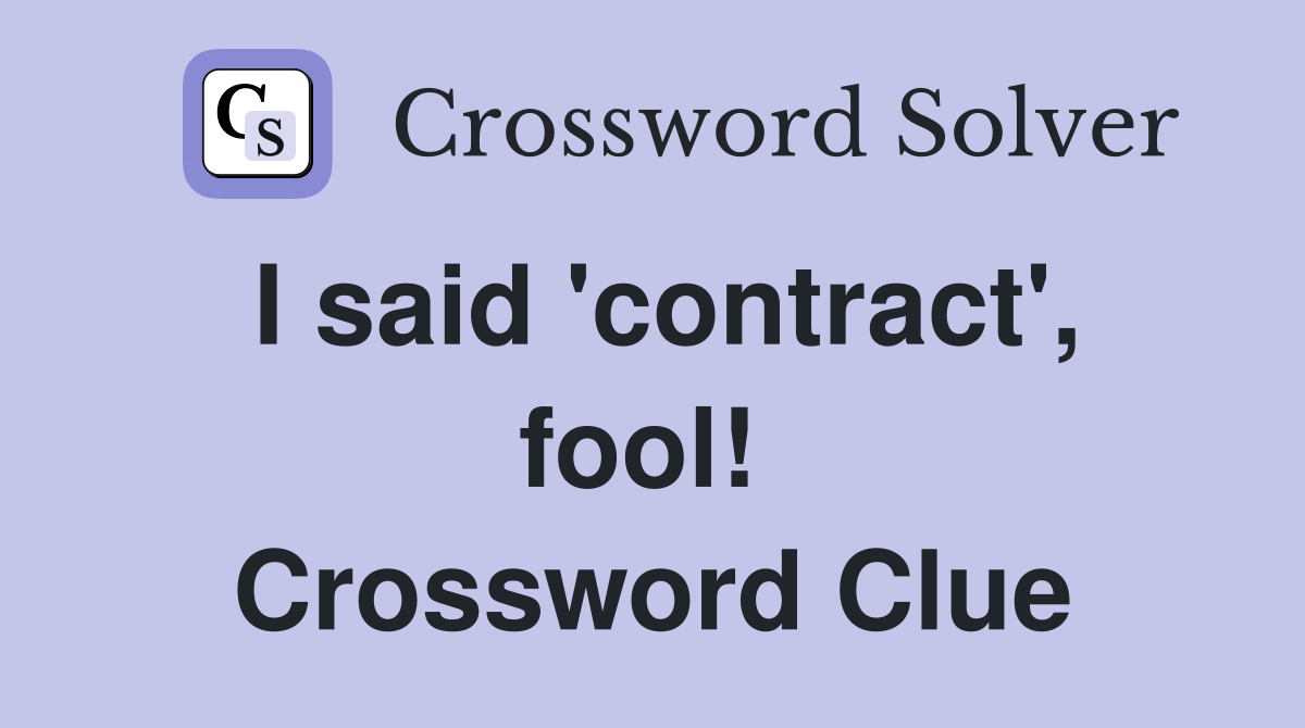 I said 'contract', fool!  Crossword Clue
