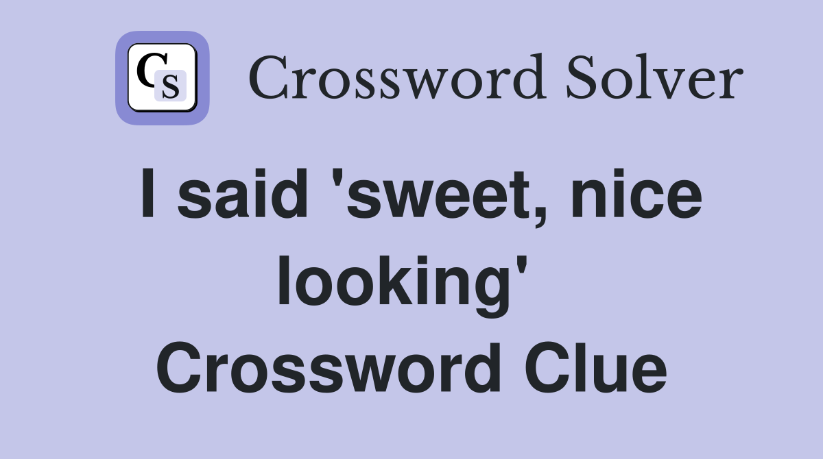 I said 'sweet, nice looking'  Crossword Clue