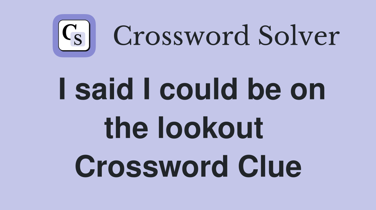 I said I could be on the lookout  Crossword Clue