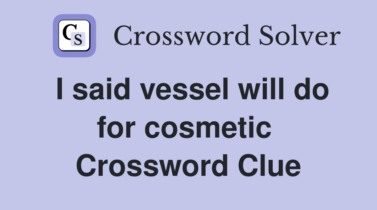 I said vessel will do for cosmetic  Crossword Clue