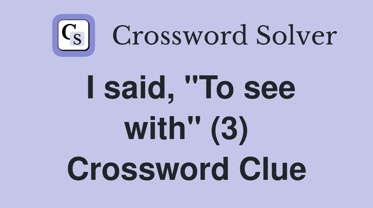 I said, "To see with" (3) Crossword Clue