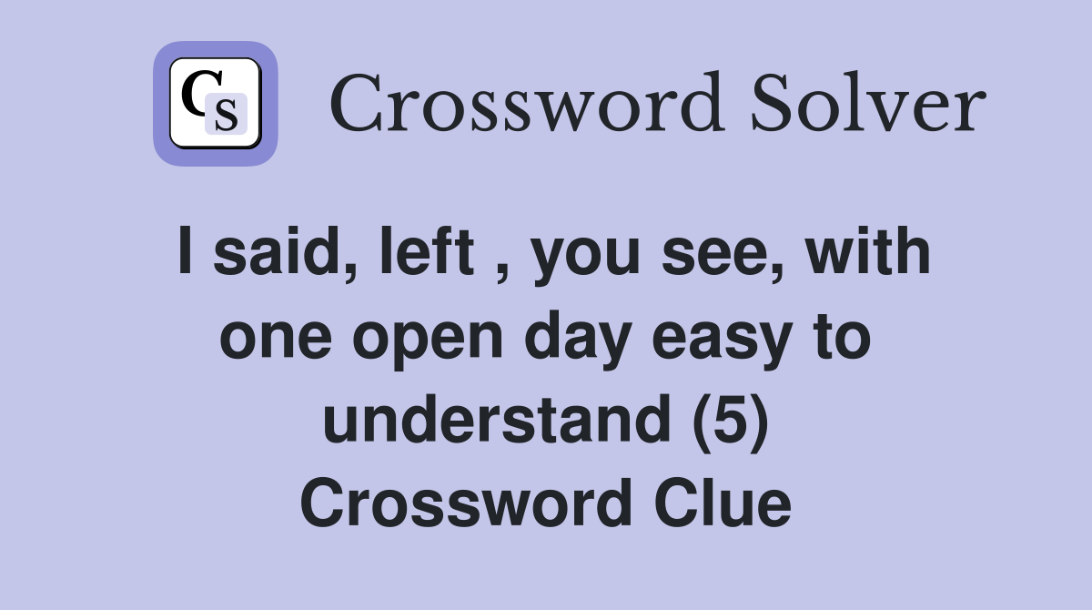 I said, left , you see, with one open day easy to understand (5) Crossword Clue