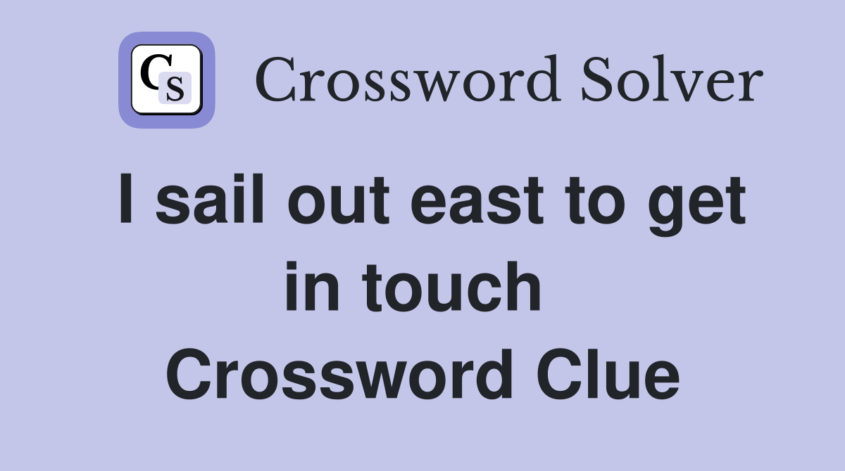 I sail out east to get in touch  Crossword Clue
