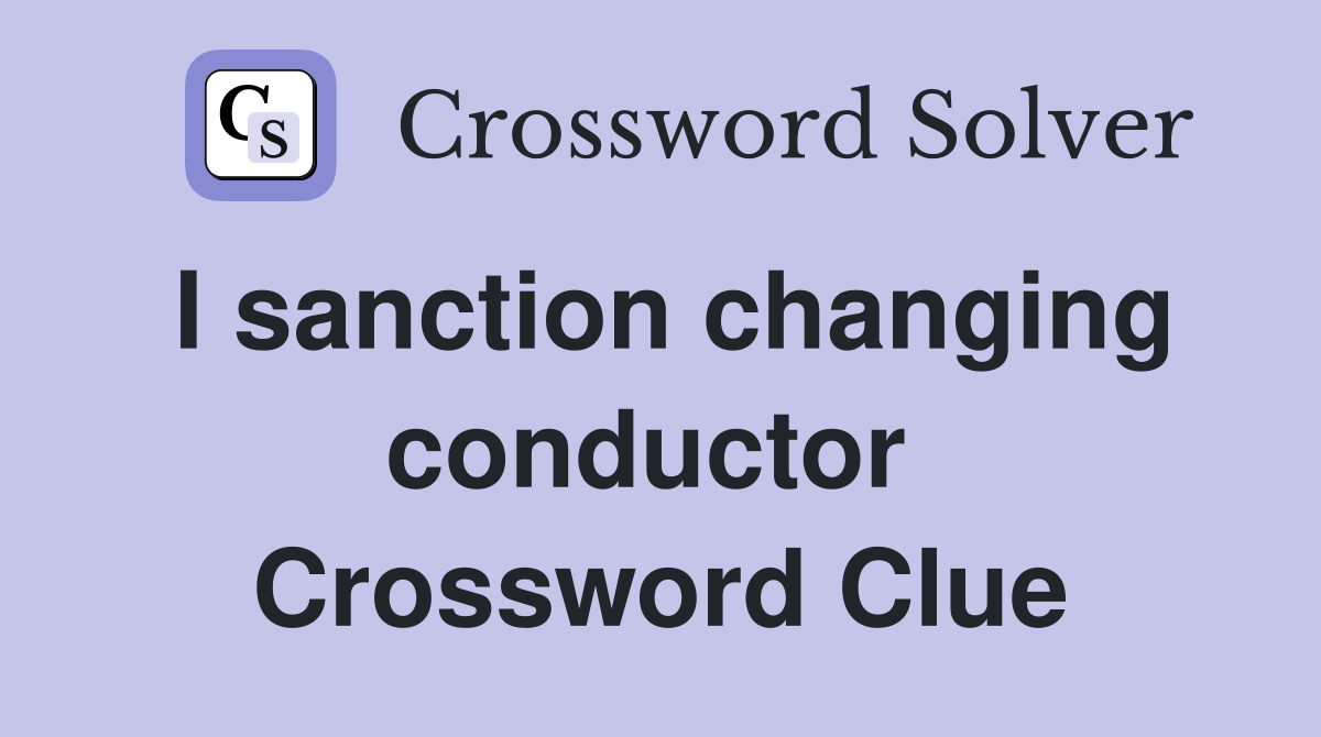 I sanction changing conductor  Crossword Clue