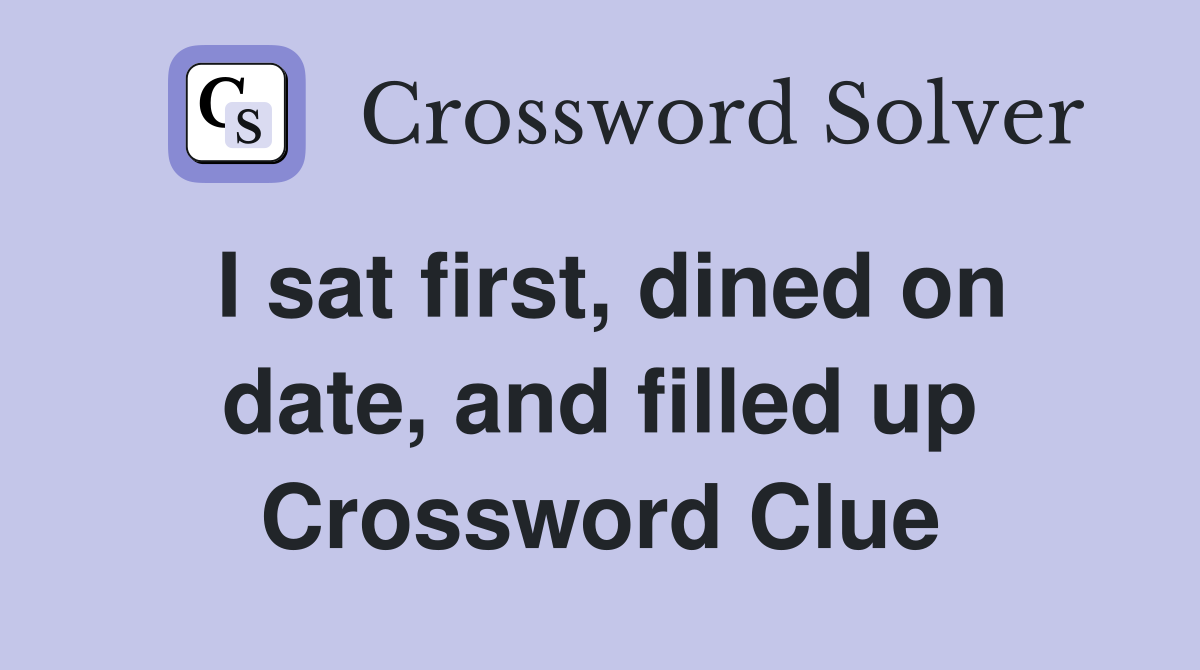 I sat first, dined on date, and filled up Crossword Clue