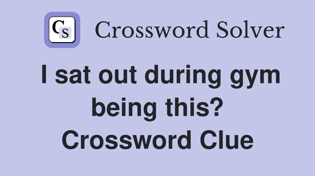 I sat out during gym being this? Crossword Clue
