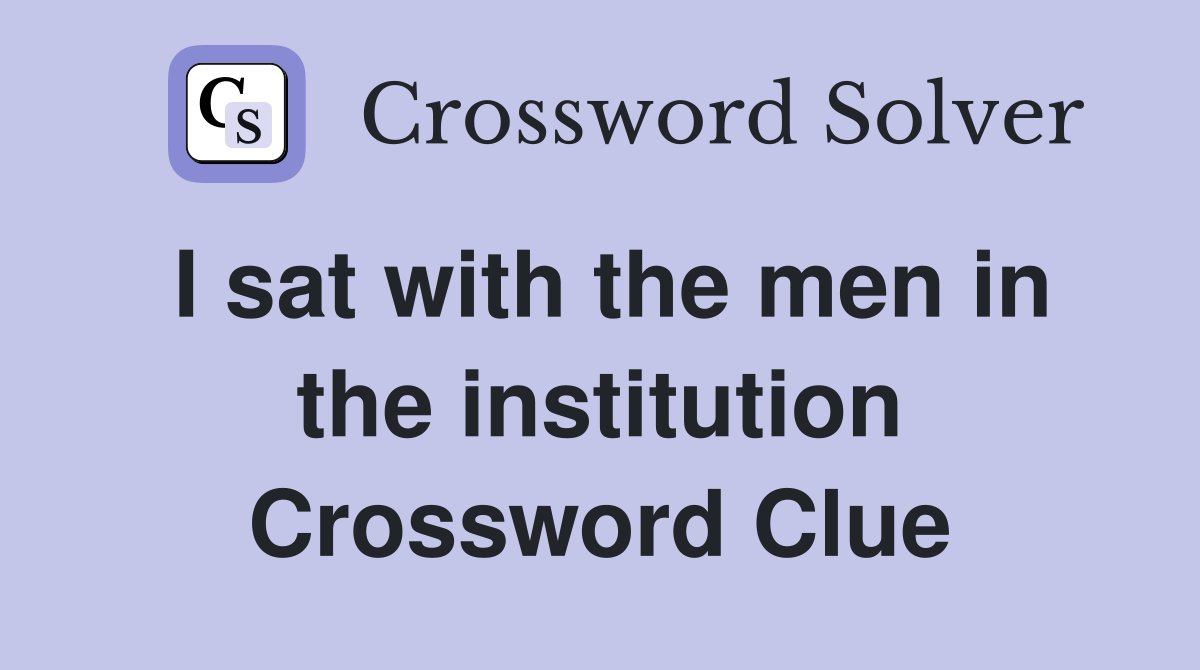 I sat with the men in the institution Crossword Clue