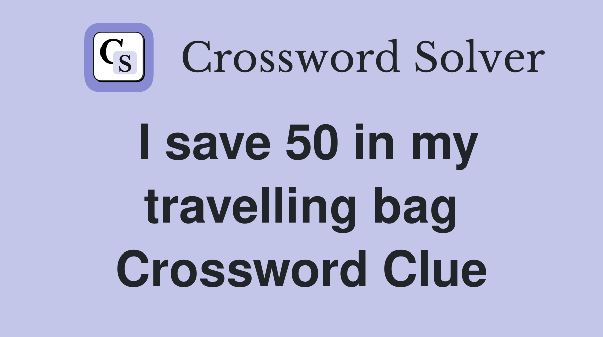 I save 50 in my travelling bag Crossword Clue
