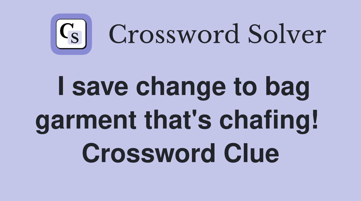 I save change to bag garment that's chafing!  Crossword Clue