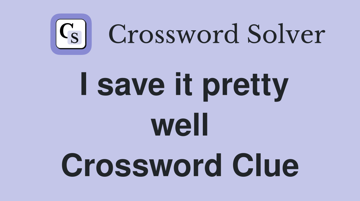 I save it pretty well Crossword Clue
