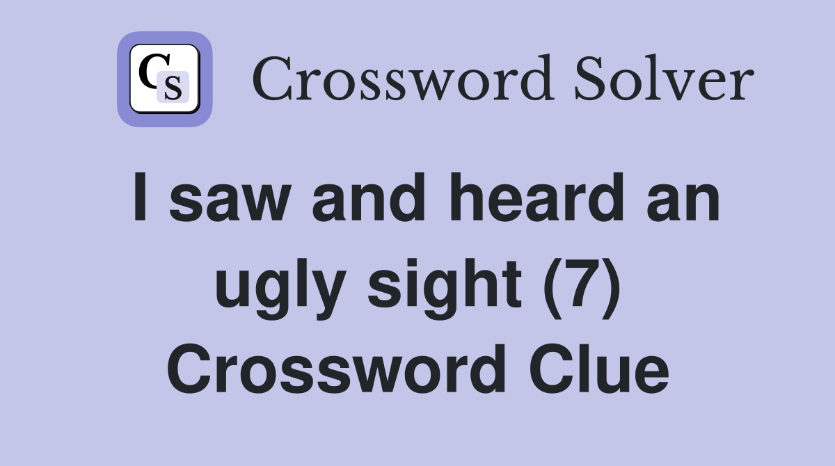 I saw and heard an ugly sight (7) Crossword Clue
