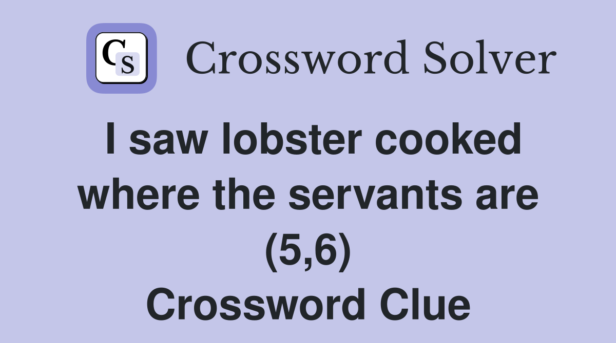 I saw lobster cooked where the servants are (5,6) Crossword Clue