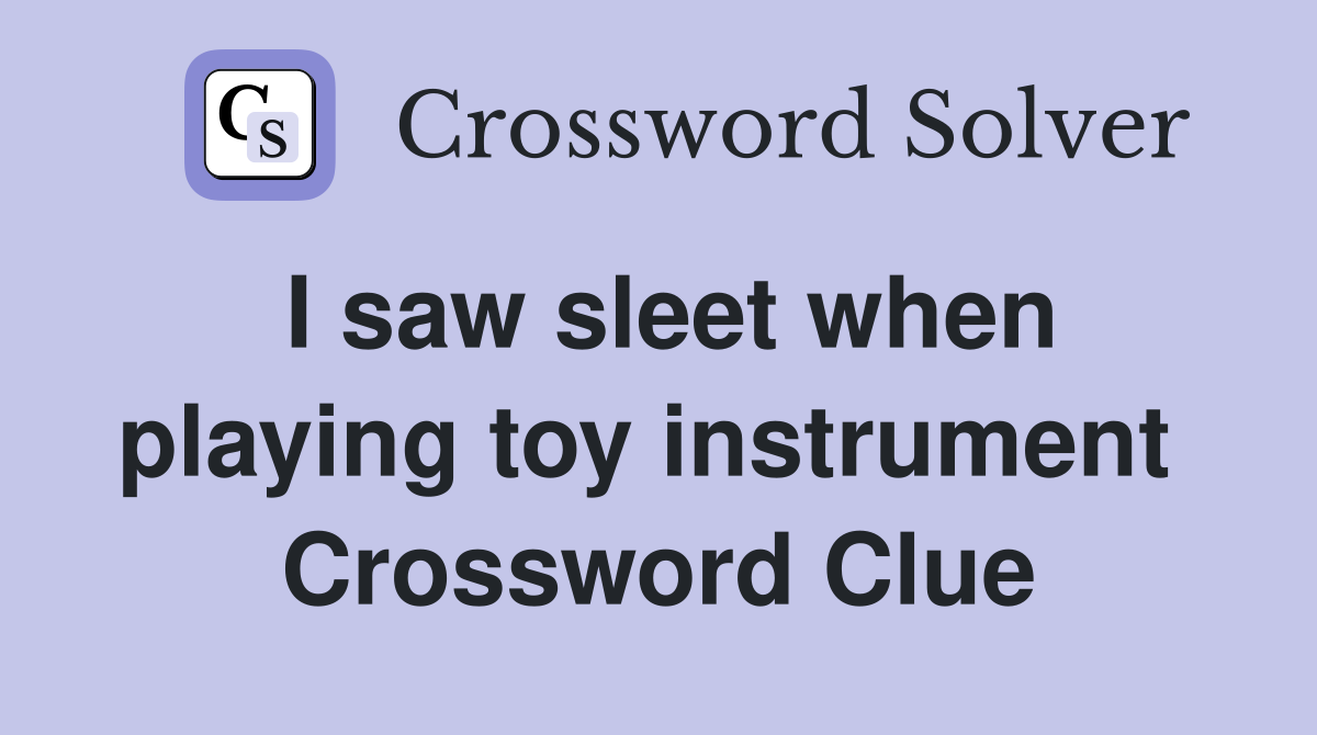 I saw sleet when playing toy instrument  Crossword Clue