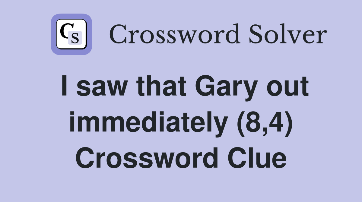 I saw that Gary out immediately (8,4) Crossword Clue