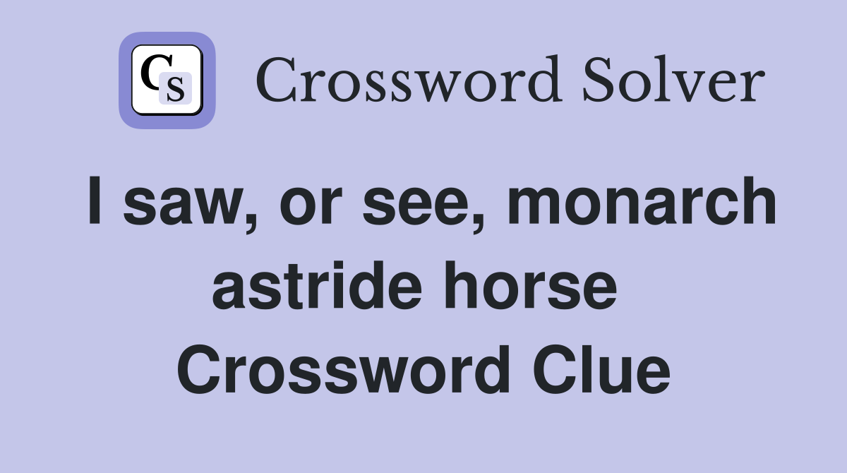 I saw, or see, monarch astride horse  Crossword Clue