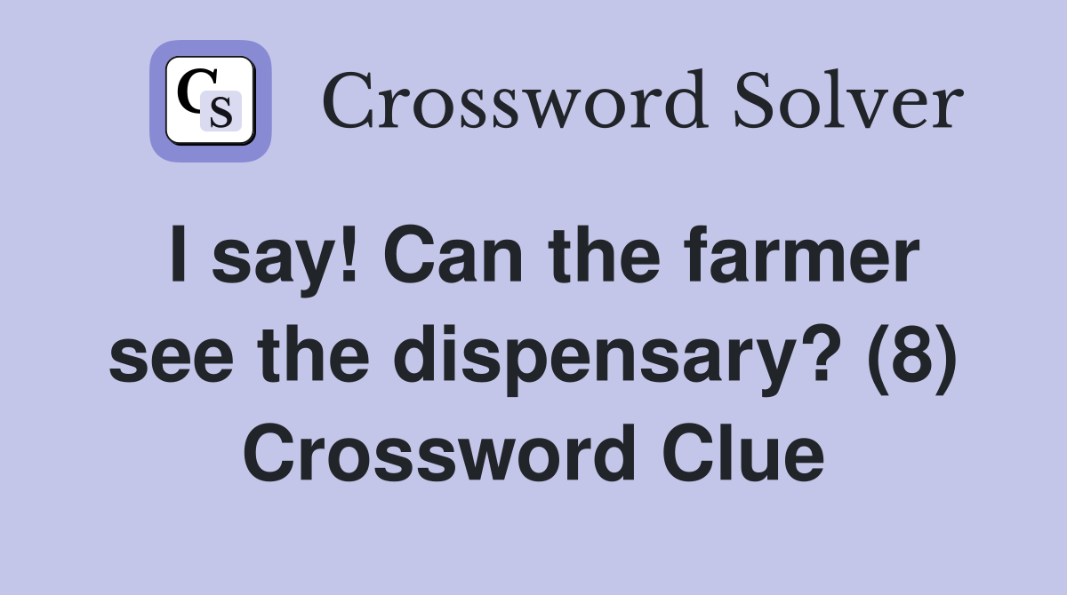 I say! Can the farmer see the dispensary? (8) Crossword Clue