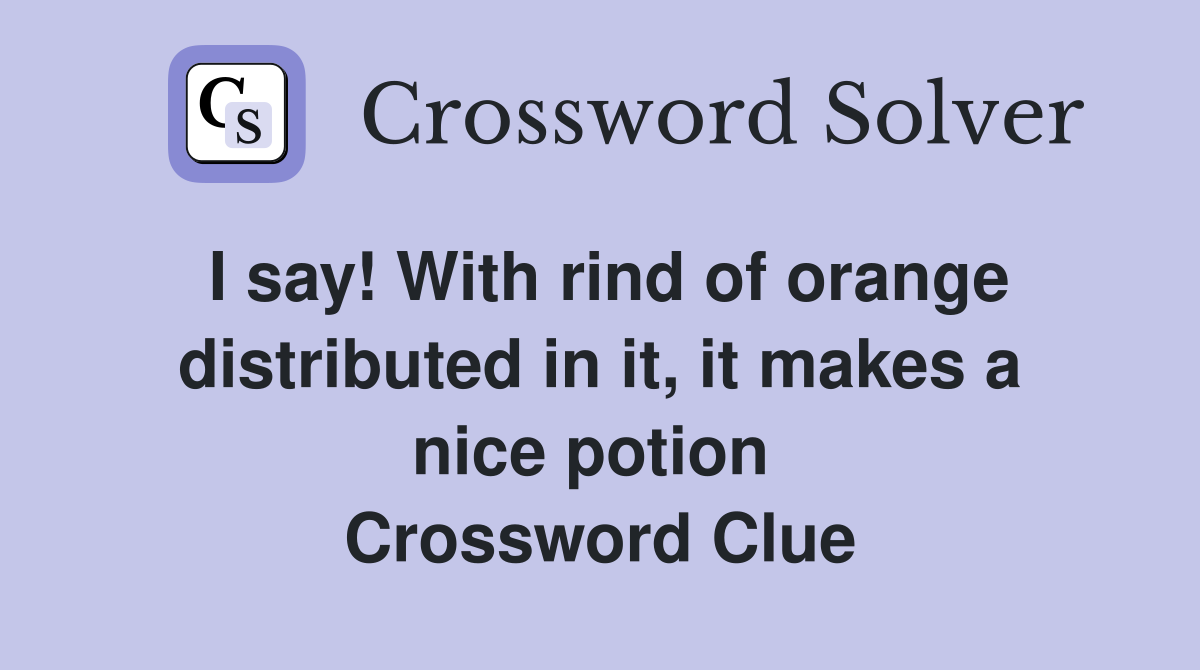 I say! With rind of orange distributed in it, it makes a nice potion  Crossword Clue