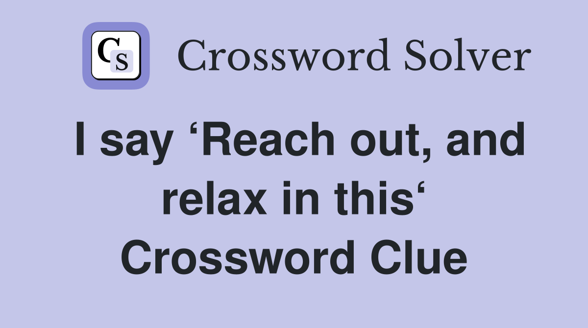 I say ‘Reach out, and relax in this‘ Crossword Clue