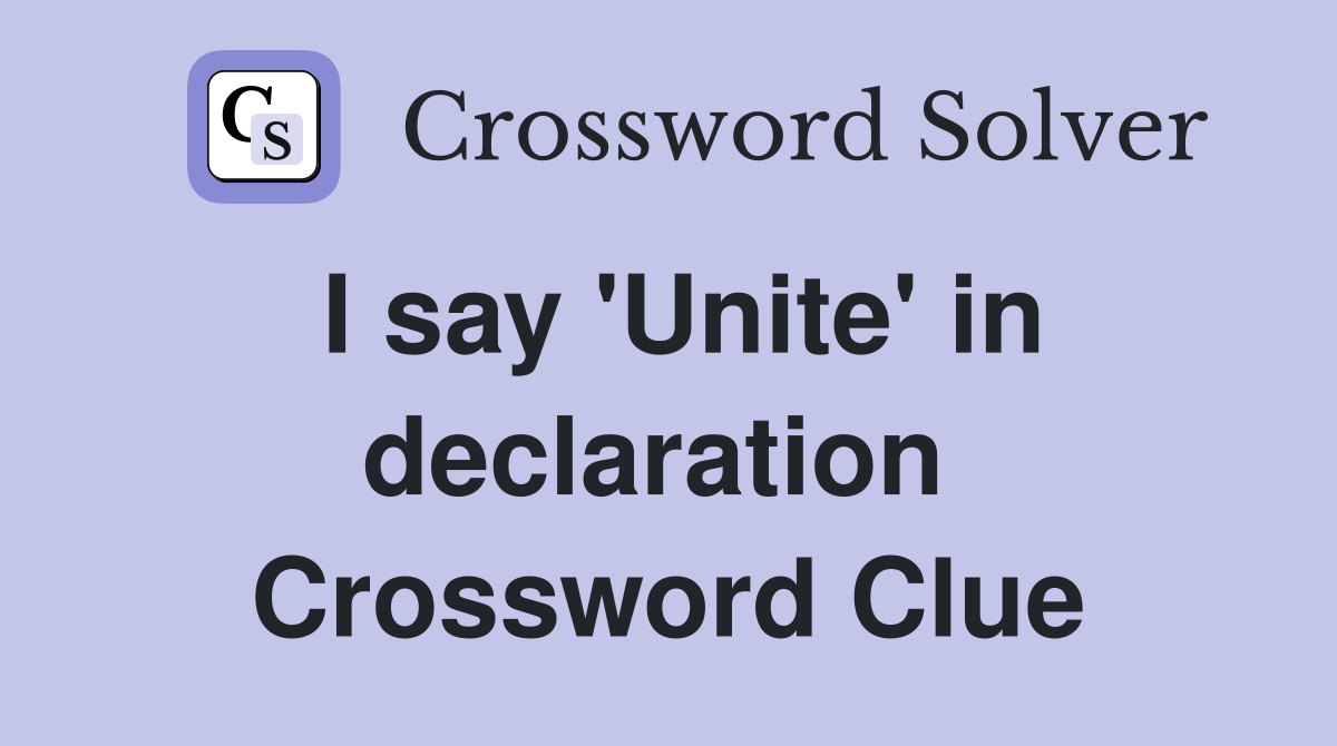 I say 'Unite' in declaration  Crossword Clue