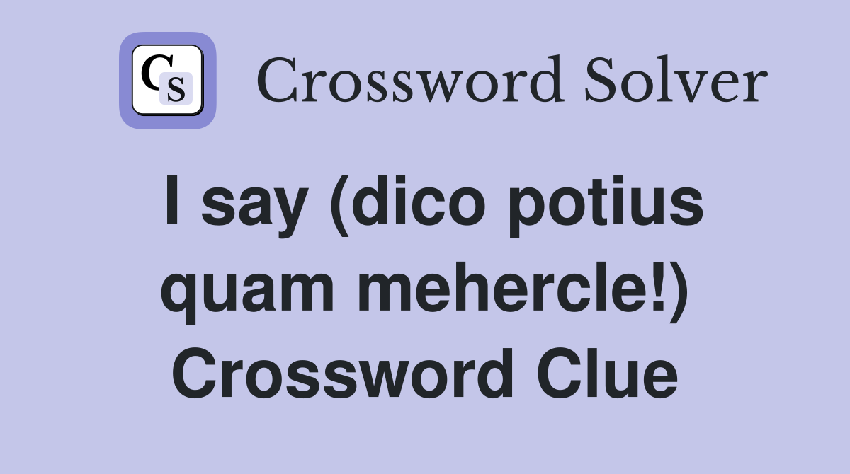 I say (dico potius quam mehercle!) Crossword Clue