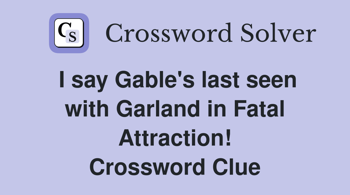 I say Gable's last seen with Garland in Fatal Attraction! Crossword Clue