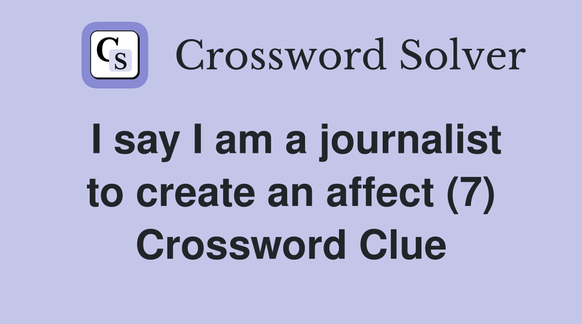 I say I am a journalist to create an affect (7) Crossword Clue