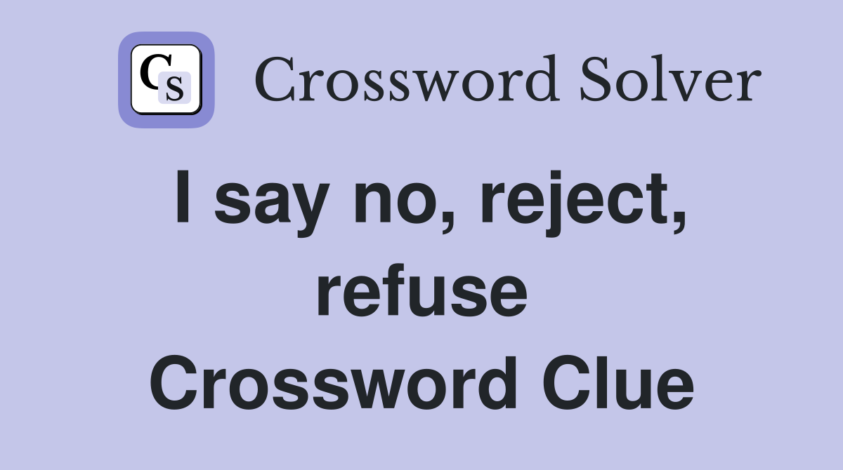 I say no, reject, refuse Crossword Clue