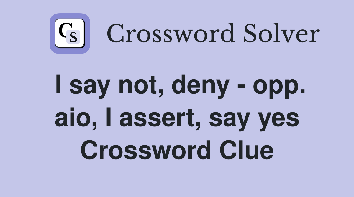 I say not, deny - opp. aio, I assert, say yes Crossword Clue