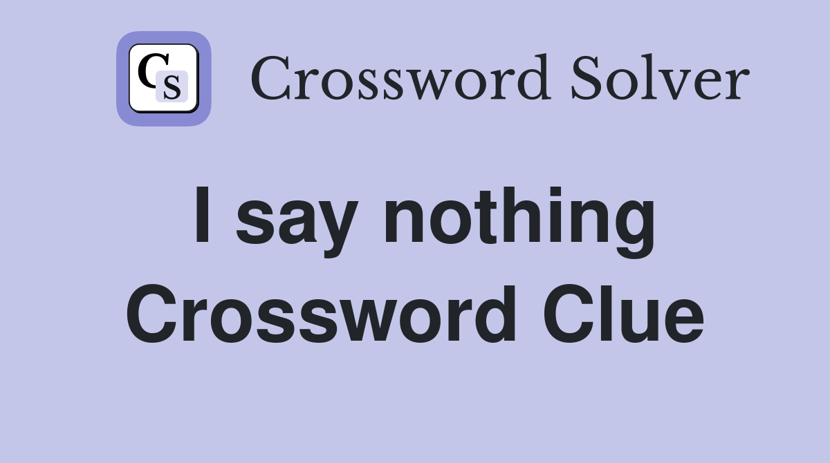 I say nothing Crossword Clue