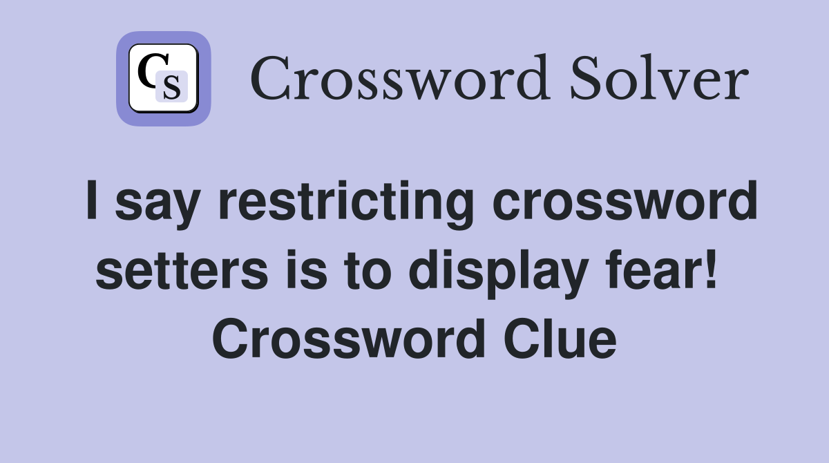 I say restricting crossword setters is to display fear!  Crossword Clue
