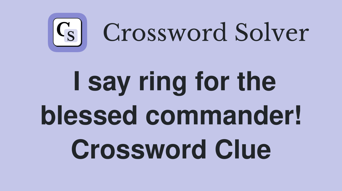 I say ring for the blessed commander! Crossword Clue