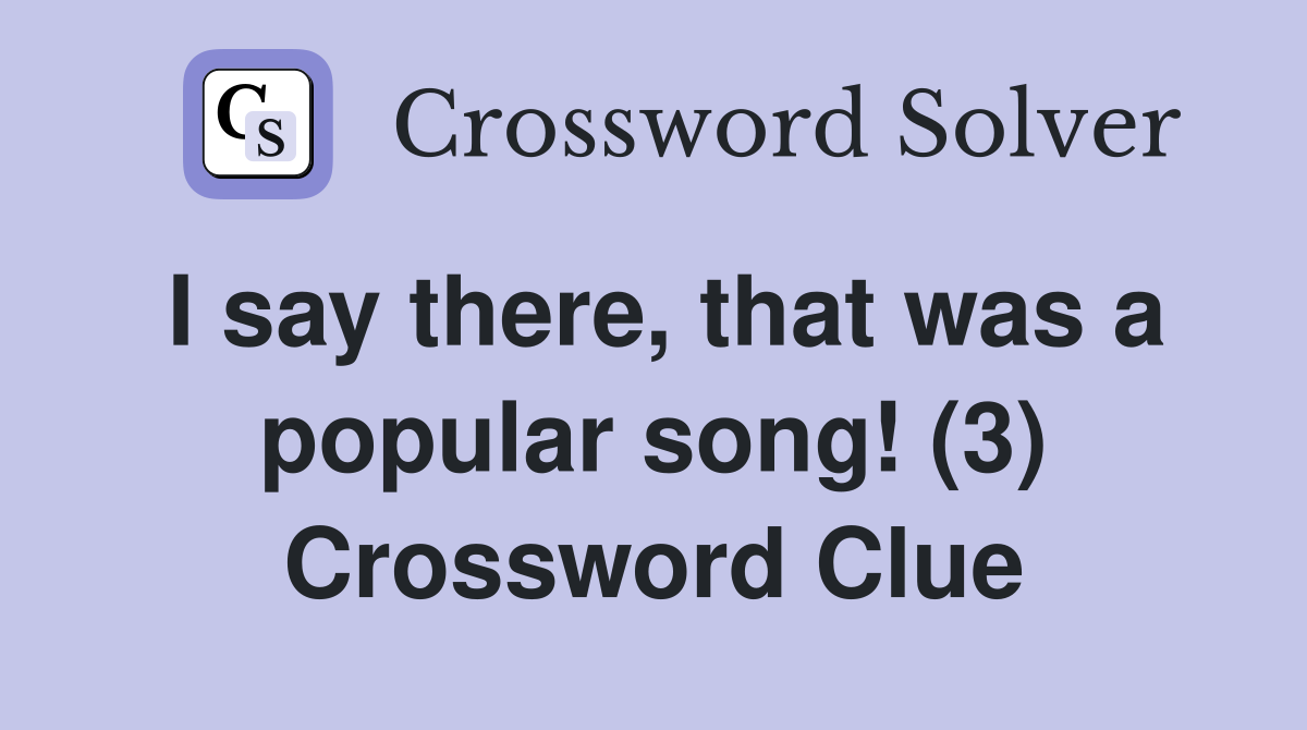I say there, that was a popular song! (3) Crossword Clue