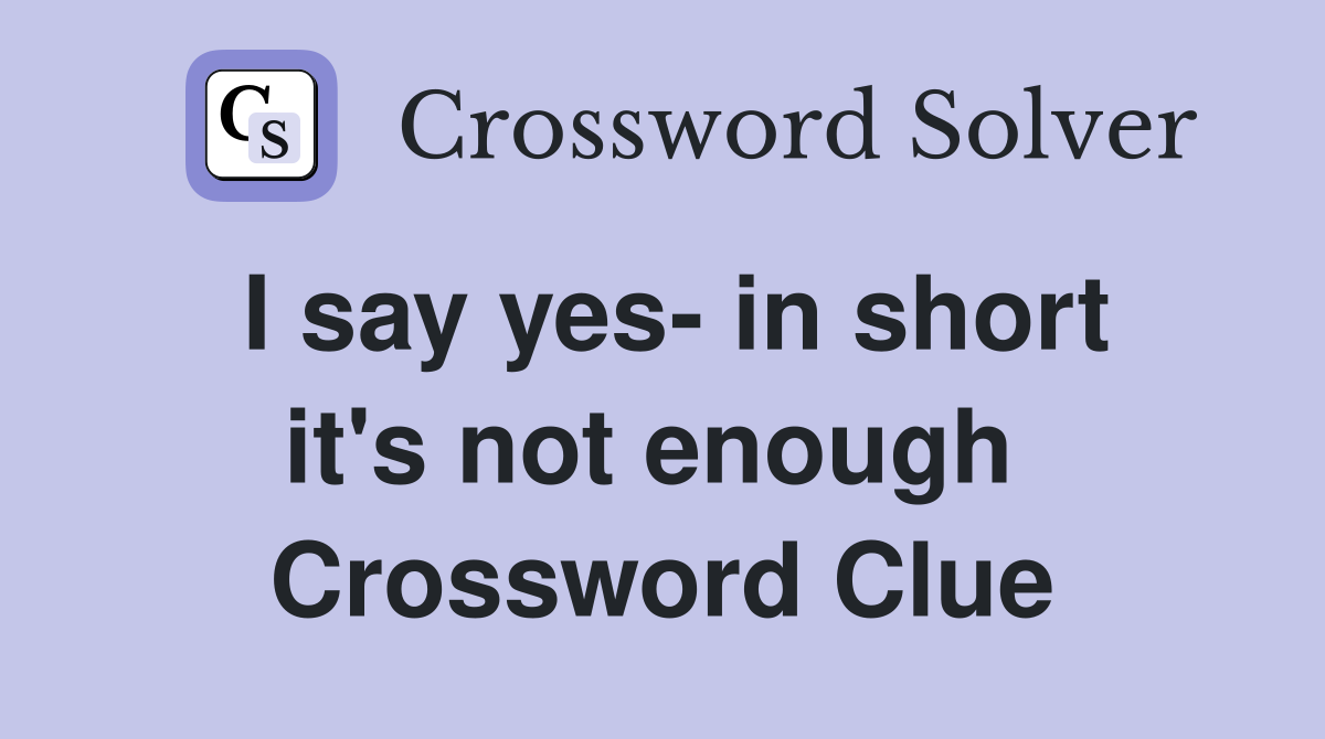 I say yes- in short it's not enough  Crossword Clue