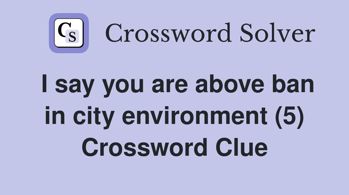 I say you are above ban in city environment (5) Crossword Clue