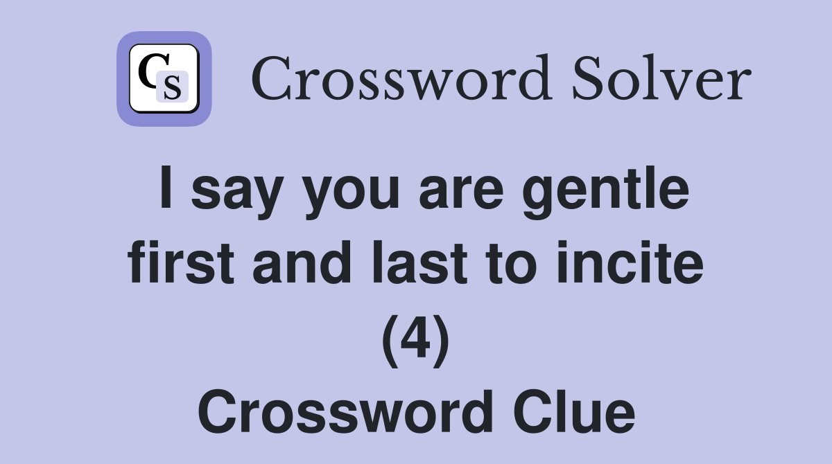 I say you are gentle first and last to incite (4) Crossword Clue